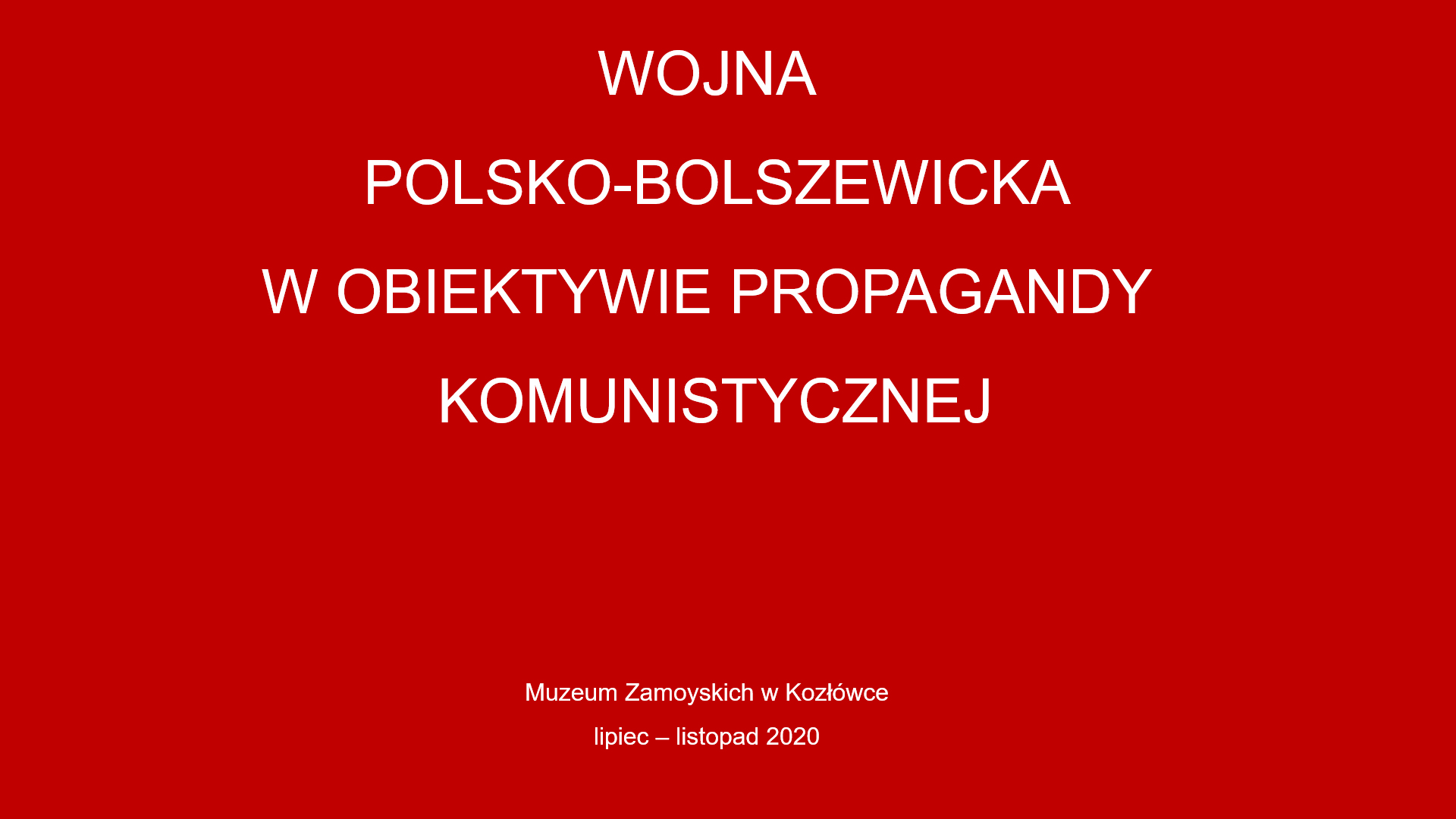 wystawa multimedialna w formie prezentacji „Wojna polsko-bolszewicka w obiektywie propagandy komunistycznej” Czerwone tło na nim napis po środku wojna polsko-bolszewicka w obiektywie propagandy komunistycznej. Poniżej mniejszą czcionką Muzeum Zamoyskich w Kozłówce lipiec - listopad 2020
