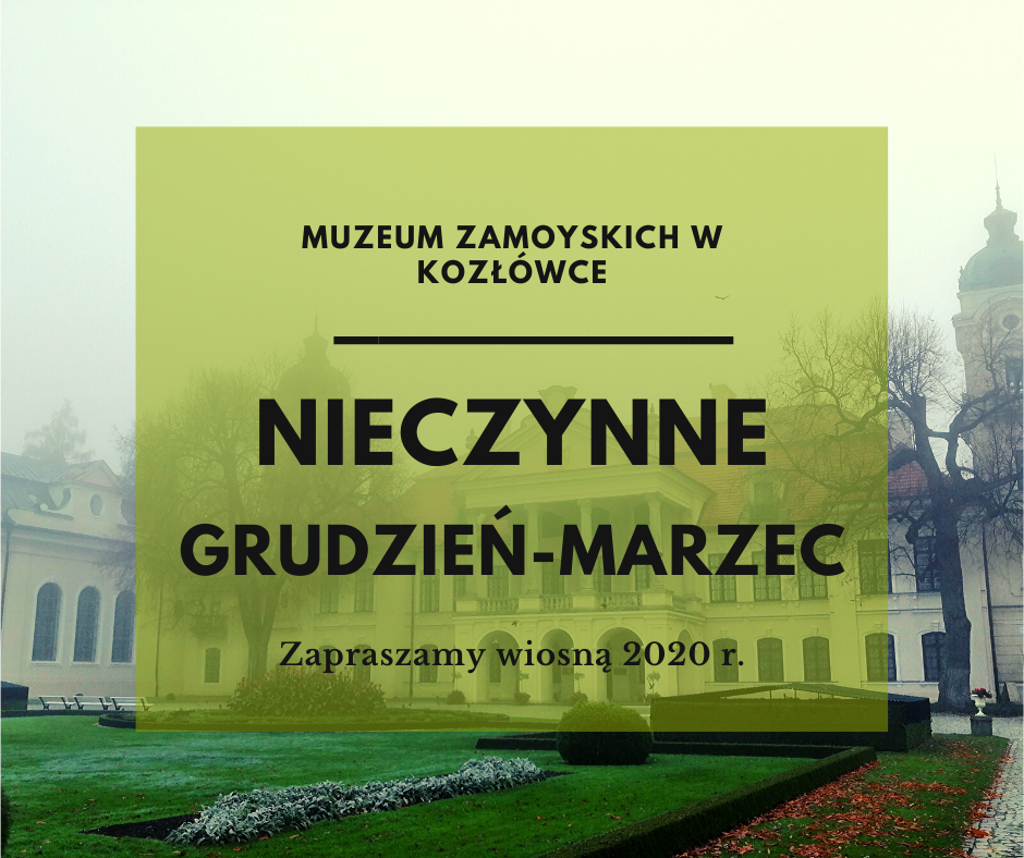 Okazała dwukondygnacyjna rezydencja z portykiem i czerwonym dwuspadowym dachem spowita delikatną mgłą, na niej umieszczony na zielonym, półprzeźroczystym tle napis: Muzeum Zamoyskich w Kozłówce, gruba kreska, nieczynne grudzień – marzec. Zapraszamy wiosną 2020 roku.