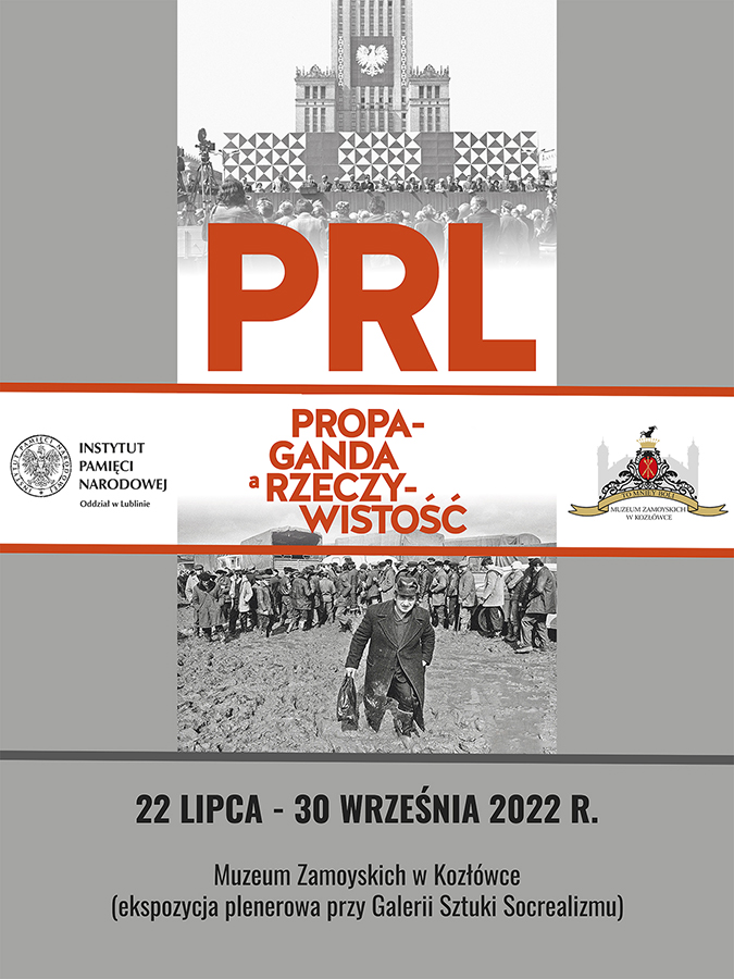 Na szarym tle zestawienie dwóch fotografii, które przedstawiają pokazowy wiec polityczny przygotowany przez ówczesne władze Polskiej Rzeczypospolitej Ludowej oraz brodzącego po kolana w błocie obywatela, na tle podobnie wyglądających mężczyzn zgromadzonych przy pustych samochodach dostawczych. Na fotografiach duży czerwony napis: PRL: propaganda a rzeczywistość oraz loga organizatorów wystawy: Instytutu Pamięci Narodowej Oddział w Lublinie oraz Muzeum Zamoyskich w Kozłówce.  Na dole plakatu czarny napis: 22 lipca – 30 września 2022 roku. Muzeum Zamoyskich w Kozłówce (ekspozycja plenerowa przy Galerii Sztuki Socrealizmu).