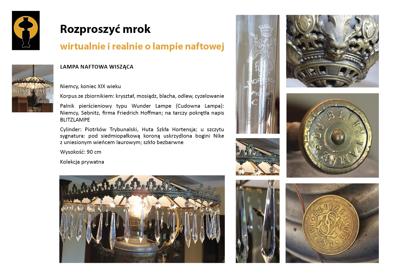 12. „Rozproszyć mrok”. Lampa wisząca w Kredensie Plansza wystawy „Rozproszyć mrok. Wirtualnie i realnie o lampach naftowych”. W lewym górnym rogu znak graficzny wystawy – czarna sylweta lampy na czarnym tle, wokół górnej części lampy tło w postaci pomarańczowego koła. Centralnie umieszczony tekst z opisem lampy, w lewym marginesie miniaturowe zdjęcia lamp, po prawej stronie zdjęcia przedstawiające w znacznym zbliżeniu detale dekoracyjne. Tekst zawiera najważniejsze informacje o dziewiętnastowiecznej lampie naftowej wiszącej, prezentowanej w Kredensie.