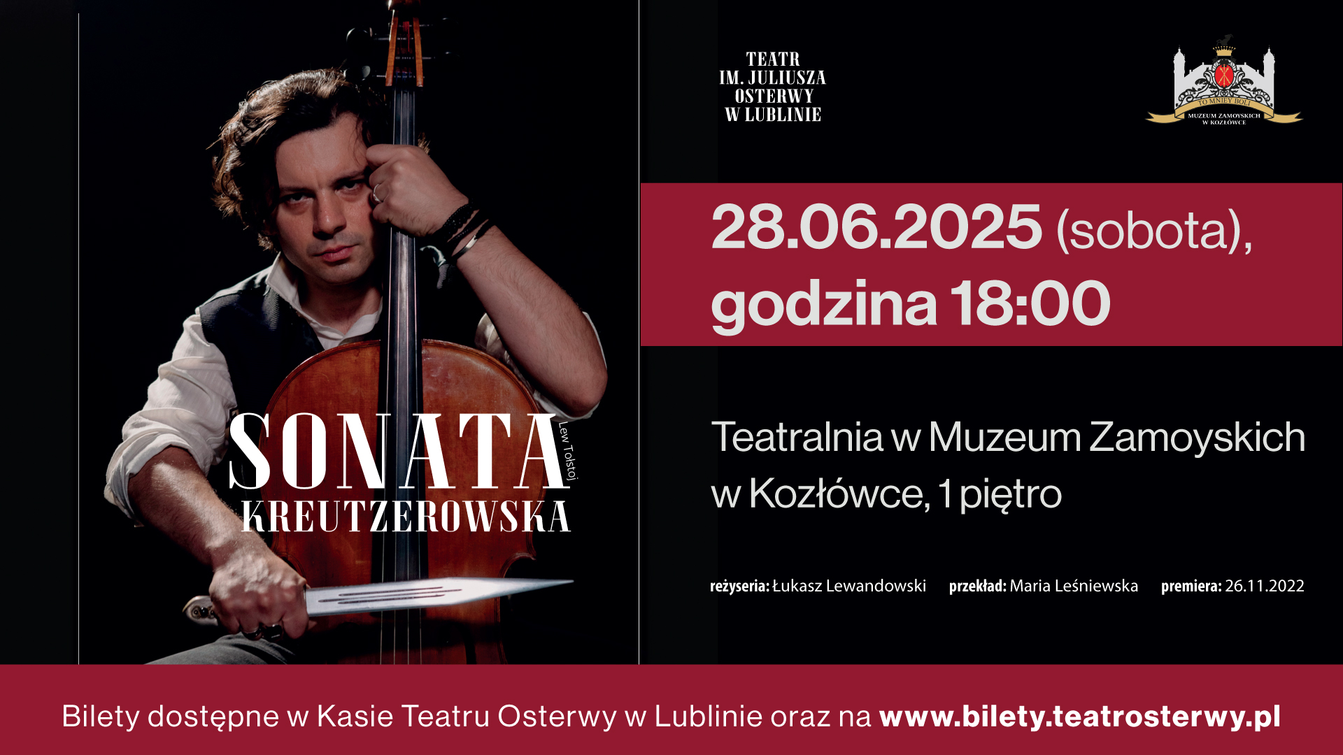 Spektakl „Sonata Kreutzerowska" – monodram Daniela Salmana w Muzeum Zamoyskich w Kozłówce Na grafice o układzie poziomego prostokąta widnieje postać mężczyzny w średnim wieku, o wyrazistych rysach twarzy, ciemnych włosach spadających lekko na ramiona, wysokim czole, ciemnych dużych oczach. Jego wzrok skoncentrowany jest w stronę odbiorcy. Siedzi trzymając między kolanami wiolonczelę (w układzie sugerującym grę na instrumencie).
Tło grafiki jest ciemne. Znajdują się na niej następujące informacje:
Logotypy organizatorów: Teatru im. Juliusza Osterwy oraz Muzeum Zamoyskich w Kozłówce
Spektakl: 28.06.2025 r. (sobota)
Teatralnia w Muzeum Zamoyskich w Kozłówce, 1 piętro
Reżyseria: Łukasz Lewandowski
Przekład: Maria Leśniewska
Premiera: 26.11.2022 r.
Bilety dostępne w Kasie Teatru Osterwy w Lublinie lub na www.teatrosterwy.pl