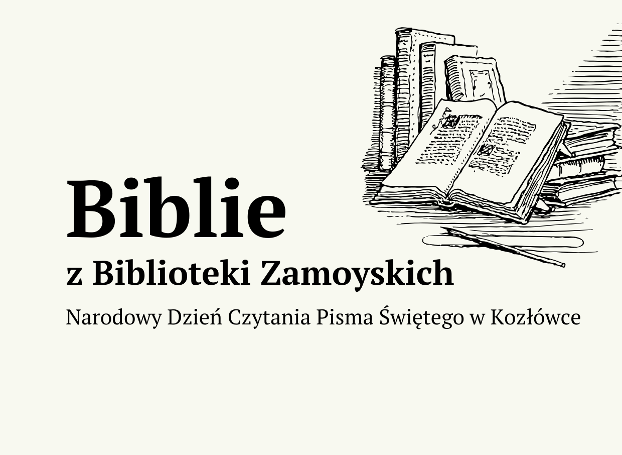 Na ciepłym, beżowym tle znajduje się duży napis „Biblie”, a pod spodem mniejszymi literami „z Biblioteki Zamoyskich”. W kolejnym wierszu mniejszy podpis „Narodowy Dzień Czytania Pisma Świętego w Kozłówce”. W prawym rogu rysunkowa grafika przedstawiająca stare księgi. Na nich ułożona jest otwarta księga.