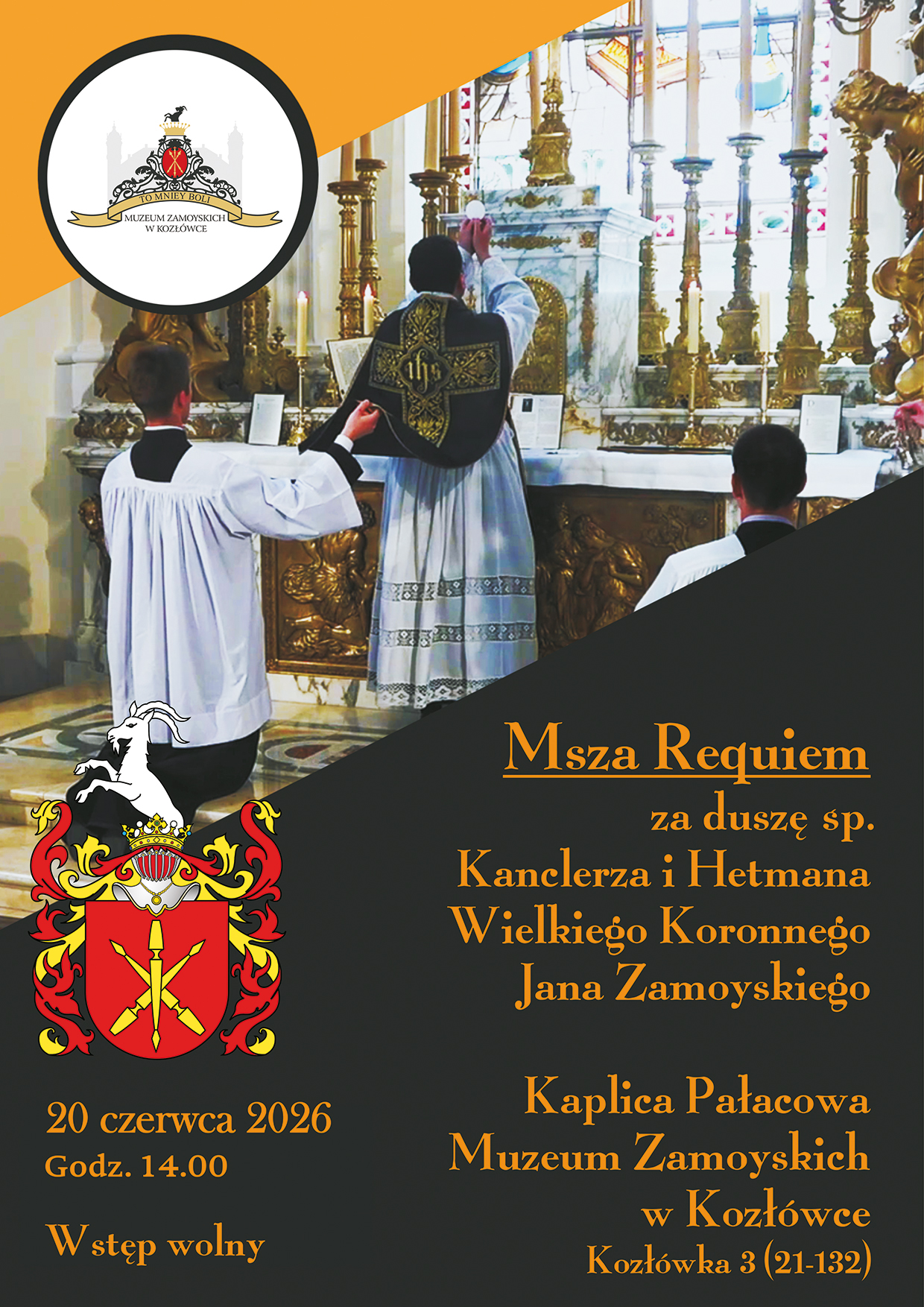 Pionowy plakat informujący o Mszy Requiem za duszę śp. Jana Zamoyskiego. Tło plakatu tworzą ukośne, geometryczne pola w kolorze pomarańczowym oraz bardzo ciemnej zieleni, prawie czerni.
W górnej części plakatu znajduje się zdjęcie wnętrza kaplicy pałacowej. Widać ołtarz z jasnego marmuru, złocone elementy dekoracyjne, świece oraz wysokie witrażowe okna. Przed ołtarzem stoją i klęczą duchowni oraz ministranci w szatach liturgicznych. Postacie są pokazane od tyłu, w czasie odprawiania Mszy.
W lewym górnym rogu umieszczono okrągły znak Muzeum Zamoyskich w Kozłówce. Poniżej, po lewej stronie, znajduje się kolorowy herb Zamoyskich z kozłem nad tarczą herbową.
Po prawej stronie plakatu, na ciemnym tle, widnieje pomarańczowy napis: „Msza Requiem za duszę śp. Kanclerza i Hetmana Wielkiego Koronnego Jana Zamoyskiego”. Niżej podano miejsce wydarzenia: „Kaplica Pałacowa Muzeum Zamoyskich w Kozłówce, Kozłówka 3 (21-132)”.
W lewym dolnym rogu znajduje się informacja: „20 czerwca 2026, godz. 14.00” oraz „Wstęp wolny”. Tekst zapisano ozdobnym krojem pisma w kolorze pomarańczowym.