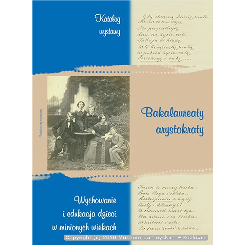 Okładka książki. Na tle trójkolorowego tła stara fotografia umieszczona na środku, po lewej stronie. Na zdjęciu pięcioosobowa rodzina. Rodzice siedzą przy stole, między nimi, za stołem stoi dwoje starszego rodzeństwa. Najmłodsze dziecko siedzi przy matce opierając się o jej kolana. Na górze napis: katalog wystawy, na środku po lewej stronie: Bakalaureaty arystokraty, na dole Wychowanie i edukacja dzieci w minionych wiekach.